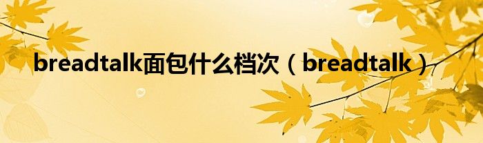 breadtalk面包什么档次（breadtalk）