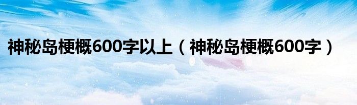 神秘岛梗概600字以上（神秘岛梗概600字）