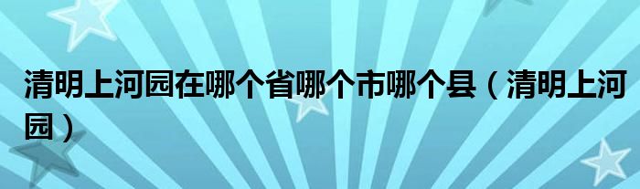 清明上河园在哪个省哪个市哪个县（清明上河园）