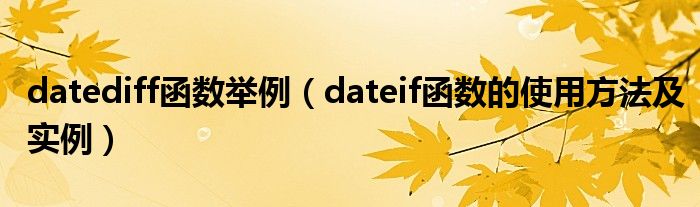 datediff函数举例（dateif函数的使用方法及实例）