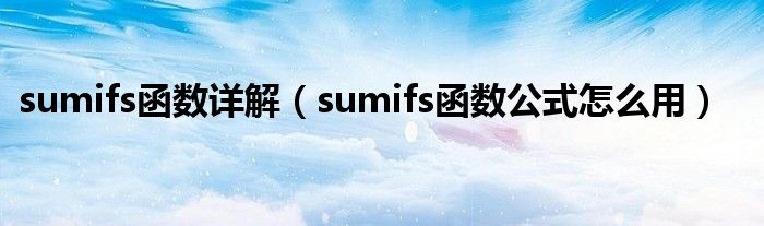 sumifs函数详解（sumifs函数公式怎么用）