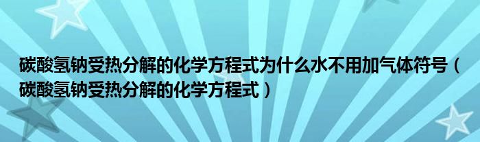 碳酸氢钠受热分解的化学方程式为什么水不用加气体符号（碳酸氢钠受热分解的化学方程式）