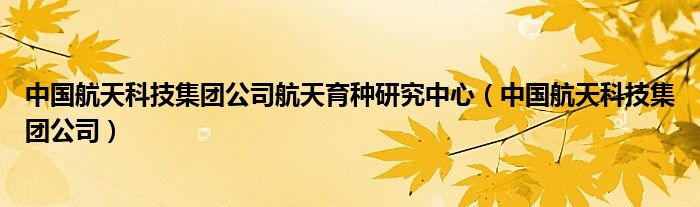 中国航天科技集团公司航天育种研究中心（中国航天科技集团公司）