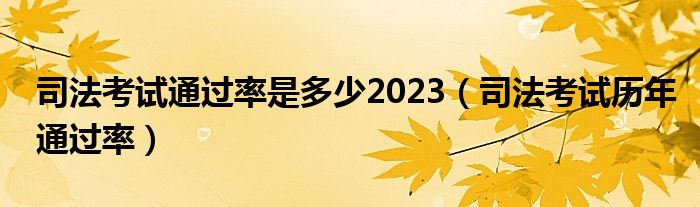 司法考试通过率是多少2023（司法考试历年通过率）