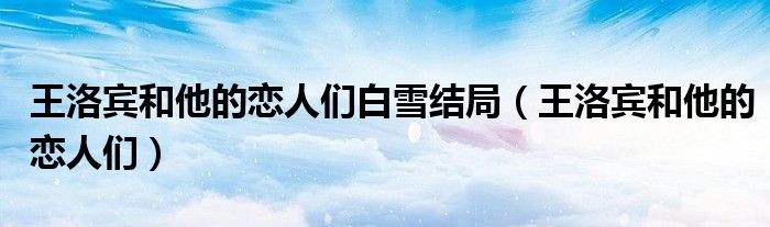 王洛宾和他的恋人们白雪结局（王洛宾和他的恋人们）