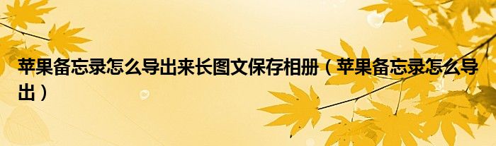 苹果备忘录怎么导出来长图文保存相册（苹果备忘录怎么导出）