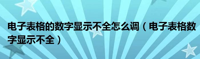 电子表格的数字显示不全怎么调（电子表格数字显示不全）