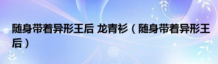 随身带着异形王后 龙青衫（随身带着异形王后）