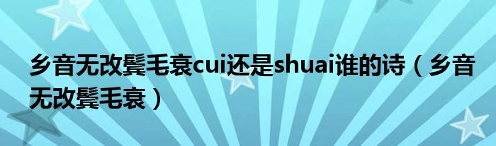 乡音无改鬓毛衰cui还是shuai谁的诗（乡音无改鬓毛衰）