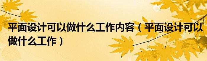 平面设计可以做什么工作内容（平面设计可以做什么工作）