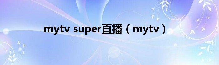 mytv super直播（mytv）