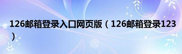 126邮箱登录入口网页版（126邮箱登录123）