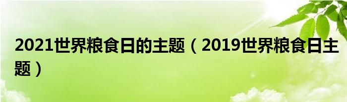 2021世界粮食日的主题（2019世界粮食日主题）