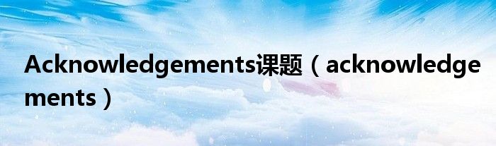 Acknowledgements课题（acknowledgements）