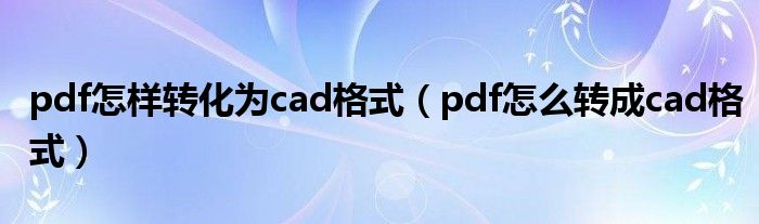 pdf怎样转化为cad格式（pdf怎么转成cad格式）