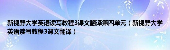 新视野大学英语读写教程3课文翻译第四单元（新视野大学英语读写教程3课文翻译）