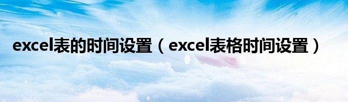 excel表的时间设置（excel表格时间设置）