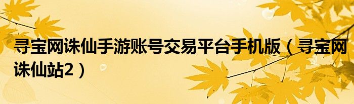 寻宝网诛仙手游账号交易平台手机版（寻宝网诛仙站2）