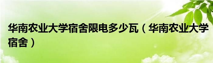 华南农业大学宿舍限电多少瓦（华南农业大学宿舍）