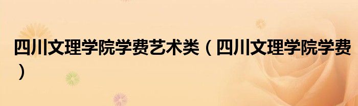 四川文理学院学费艺术类（四川文理学院学费）