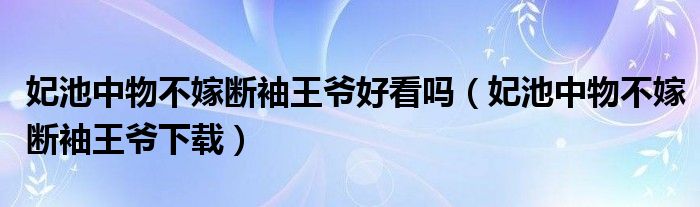 妃池中物不嫁断袖王爷好看吗（妃池中物不嫁断袖王爷下载）