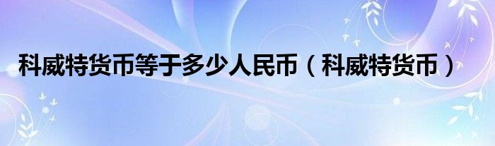 科威特货币等于多少人民币（科威特货币）