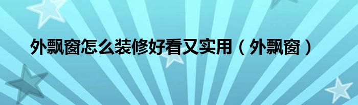 外飘窗怎么装修好看又实用（外飘窗）