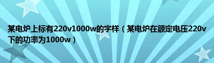 某电炉上标有220v1000w的字样（某电炉在额定电压220v下的功率为1000w）