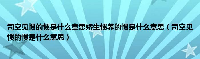 司空见惯的惯是什么意思娇生惯养的惯是什么意思（司空见惯的惯是什么意思）