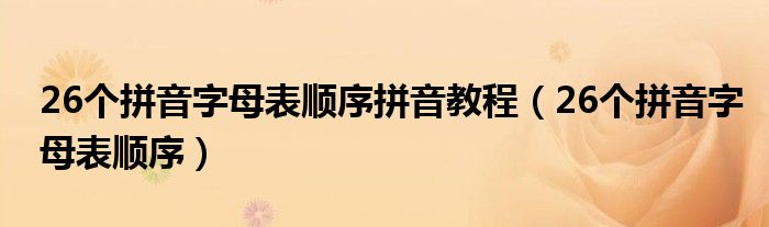 26个拼音字母表顺序拼音教程（26个拼音字母表顺序）