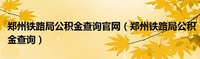 郑州铁路局公积金查询官网（郑州铁路局公积金查询）