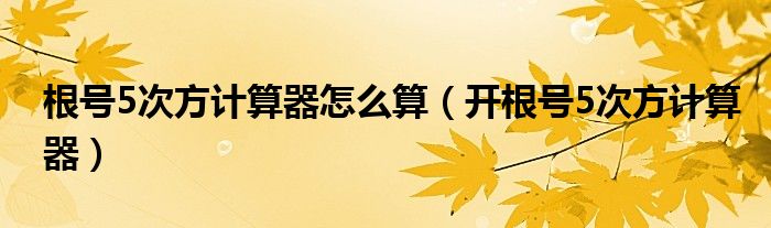 根号5次方计算器怎么算（开根号5次方计算器）