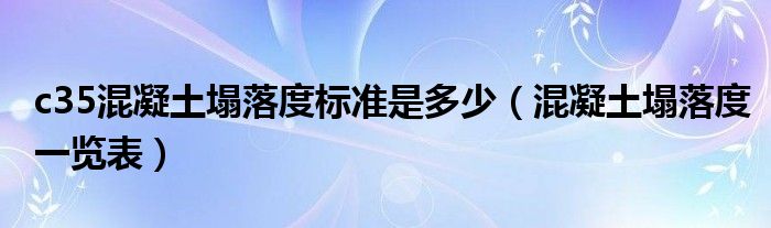 c35混凝土塌落度标准是多少（混凝土塌落度一览表）