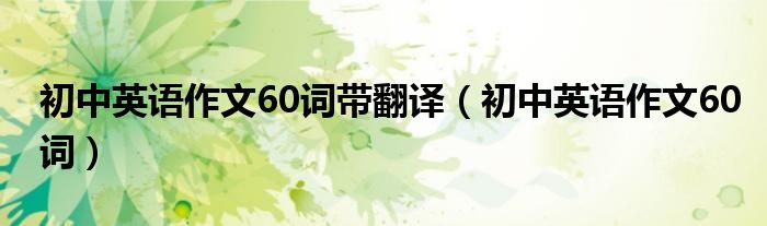 初中英语作文60词带翻译（初中英语作文60词）