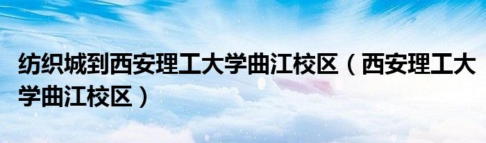 纺织城到西安理工大学曲江校区（西安理工大学曲江校区）