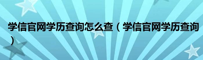 学信官网学历查询怎么查（学信官网学历查询）