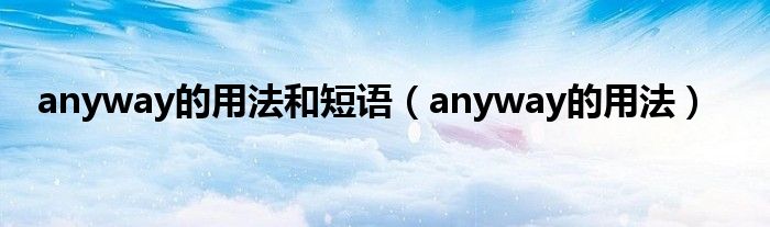 anyway的用法和短语（anyway的用法）