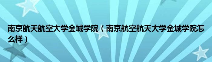 南京航天航空大学金城学院（南京航空航天大学金城学院怎么样）