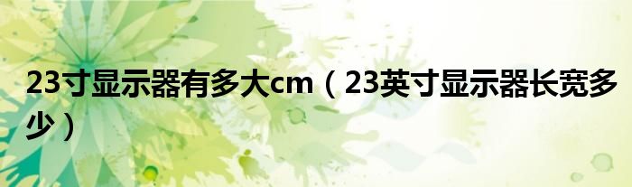 23寸显示器有多大cm（23英寸显示器长宽多少）