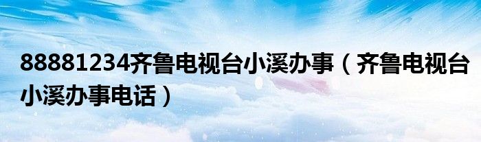 88881234齐鲁电视台小溪办事（齐鲁电视台小溪办事电话）