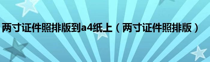 两寸证件照排版到a4纸上（两寸证件照排版）