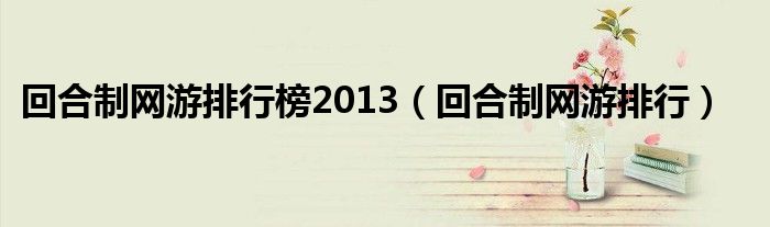 回合制网游排行榜2013（回合制网游排行）