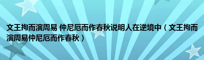 文王拘而演周易 仲尼厄而作春秋说明人在逆境中（文王拘而演周易仲尼厄而作春秋）