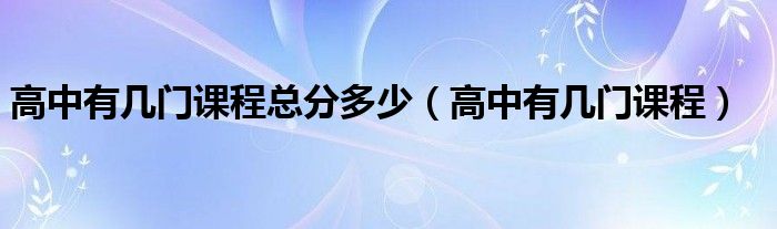 高中有几门课程总分多少（高中有几门课程）