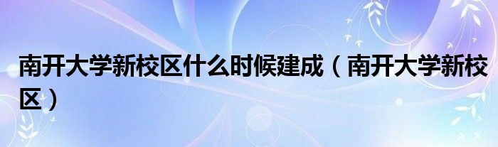 南开大学新校区什么时候建成（南开大学新校区）