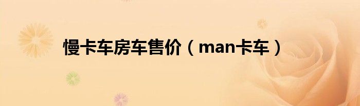 慢卡车房车售价（man卡车）