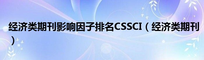 经济类期刊影响因子排名CSSCI（经济类期刊）