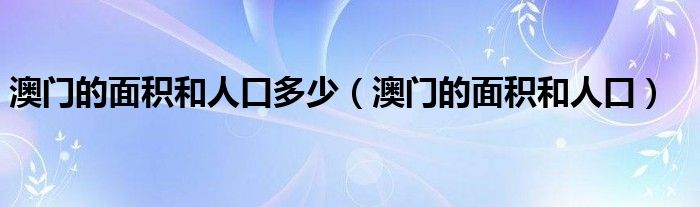 澳门的面积和人口多少（澳门的面积和人口）