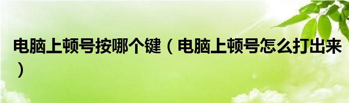 电脑上顿号按哪个键（电脑上顿号怎么打出来）