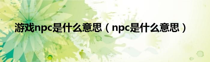 游戏npc是什么意思（npc是什么意思）